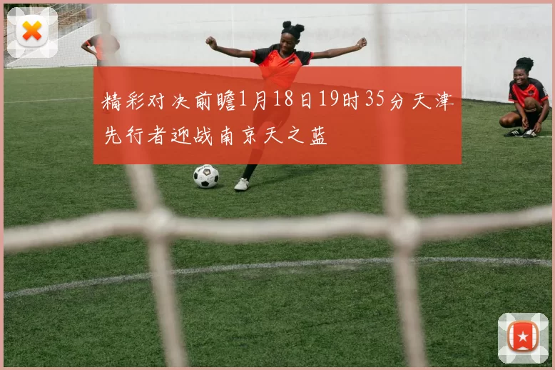 精彩对决前瞻1月18日19时35分天津先行者迎战南京天之蓝