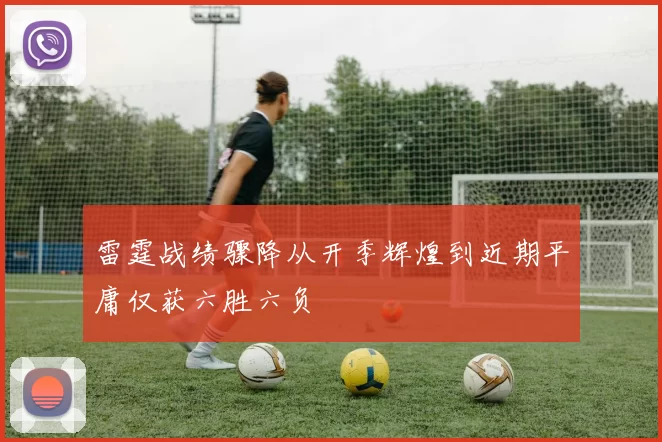 雷霆战绩骤降从开季辉煌到近期平庸仅获六胜六负